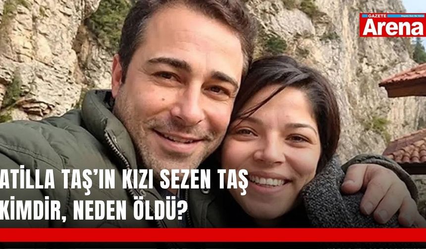 Atilla Taş’ın kızı Sezen Taş kimdir, neden öldü?