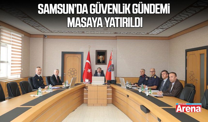 Samsun’da güvenlik gündemi masaya yatırıldı