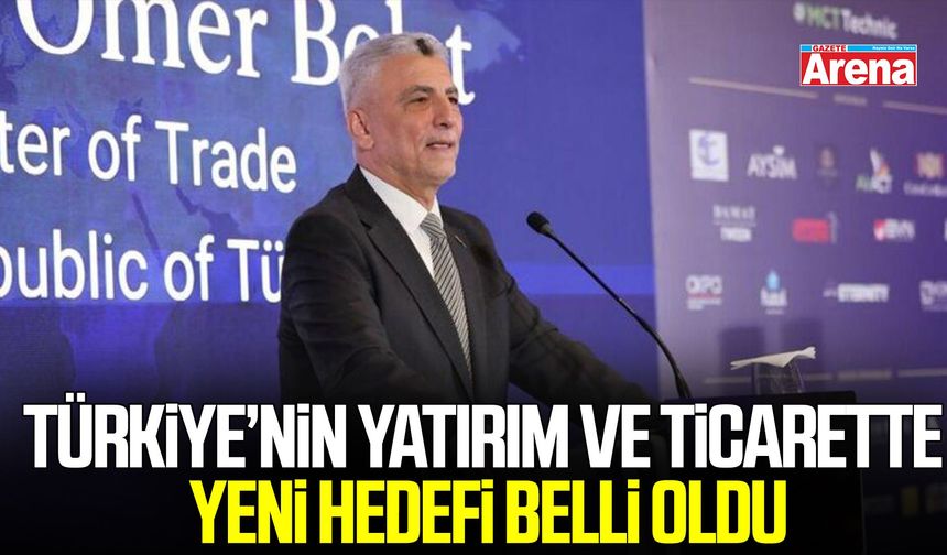 Türkiye’nin yatırım ve ticarette yeni hedefi belli oldu
