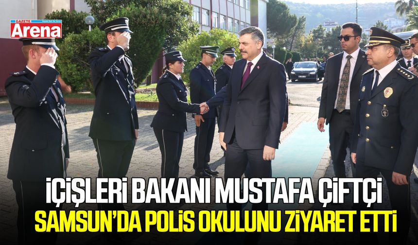 İçişleri Bakanı Mustafa Çiftçi, Samsun’da polis okulunu ziyaret etti
