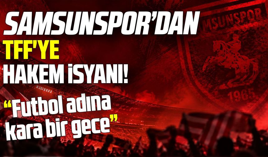 Samsunspor'dan TFF'ye hakem isyanı! Futbol adına kara bir gece