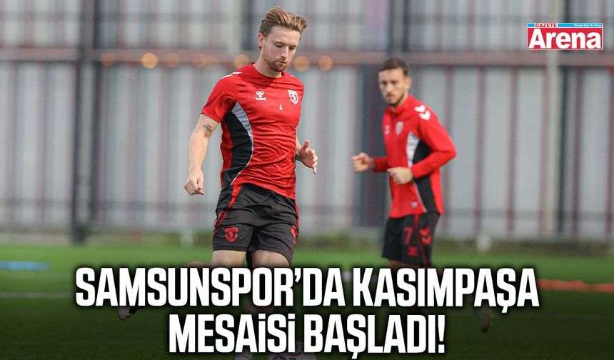 Samsunspor’da Kasımpaşa mesaisi başladı!