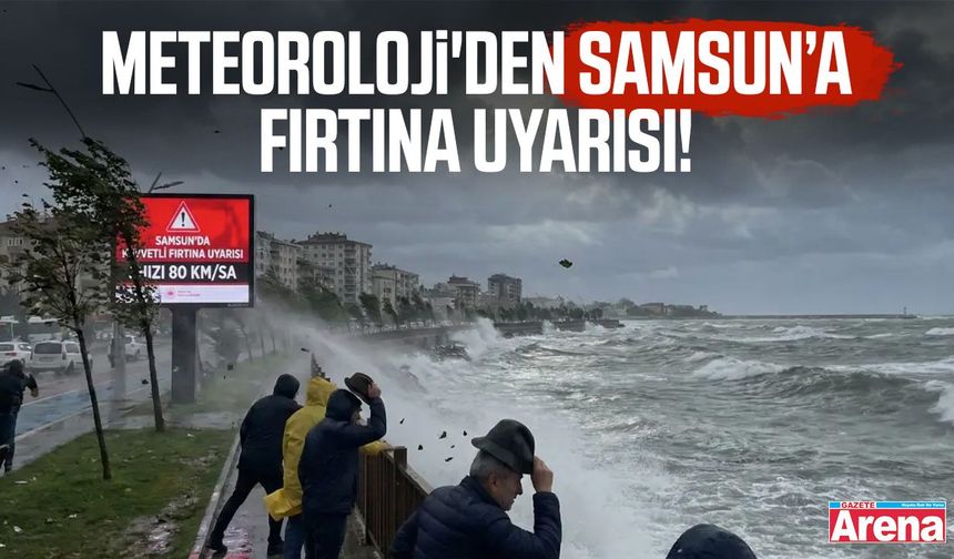 Meteoroloji'den Samsun için kuvvetli fırtına uyarısı!