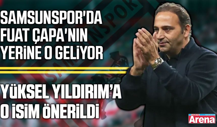 Samsunspor'da Fuat Çapa'nın yerine o isim gündemde
