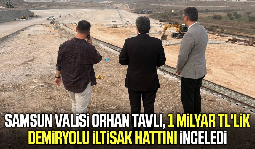 Vali Tavlı 1 milyar TL'lik demiryolu iltisak hattını inceledi