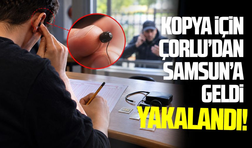 Kopya için Çorlu’dan Samsun’a geldi: Yakalandı!