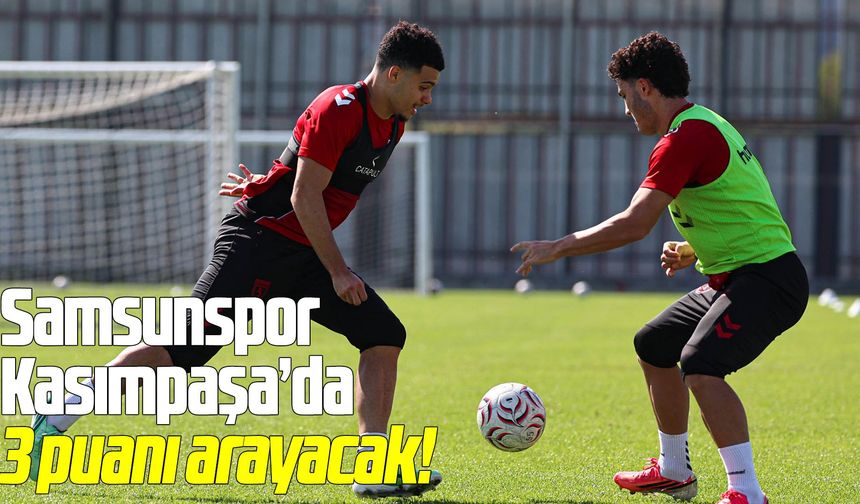 Samsunspor Kasımpaşa’da 3 puanı arayacak!