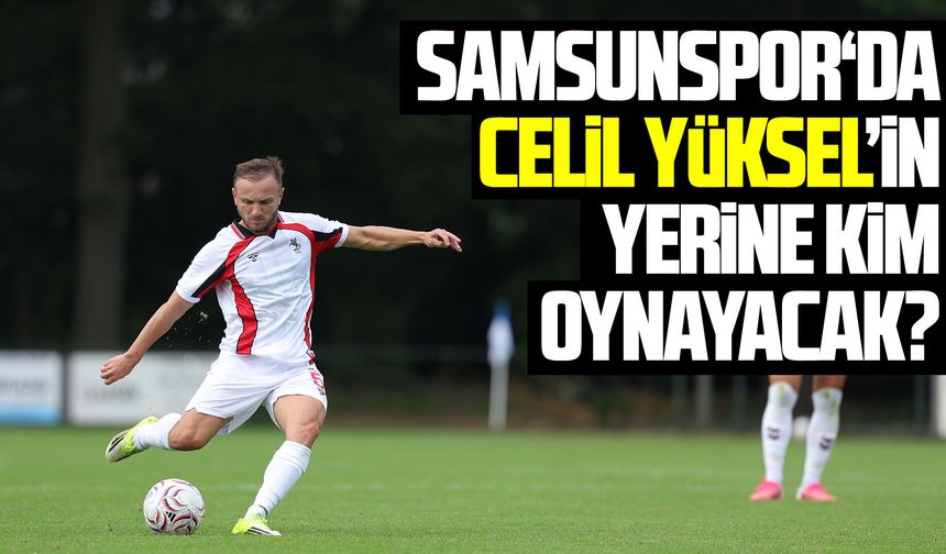 Samsunspor‘da Celil Yüksel’in yerine kim oynayacak?