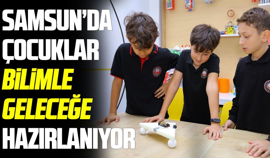 Samsun'da çocuklar bilimle geleceğe hazırlanıyor