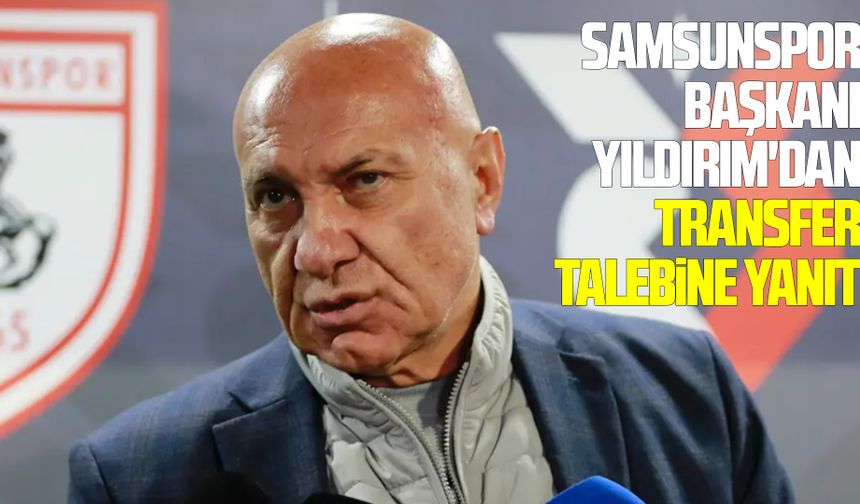Samsunspor Başkanı Yıldırım'dan transfer talebine yanıt