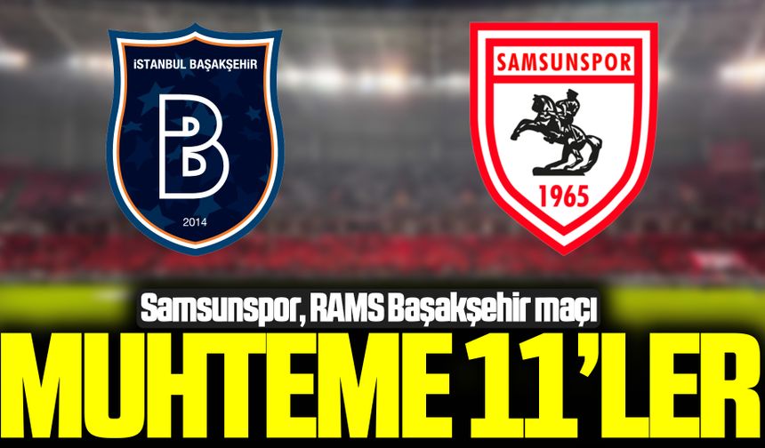 Samsunspor, RAMS Başakşehir maçı muhtemel 11'ler