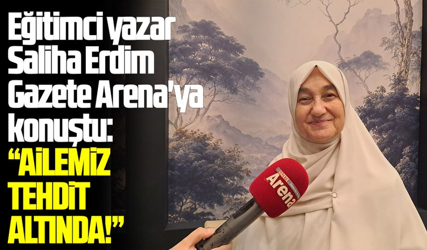 Eğitimci yazar Erdim Gazete Arena'ya konuştu:  Ailemiz tehdit altında!