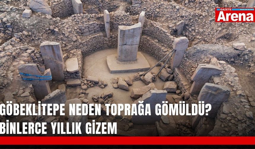 Göbeklitepe neden toprağa gömüldü? Binlerce yıllık gizem