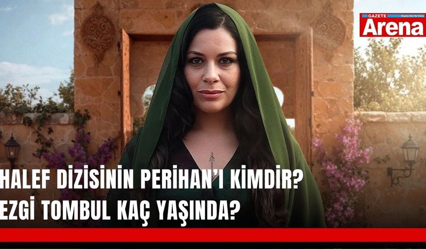 Halef dizisinin Perihan’ı kimdir? Ezgi Tombul kaç yaşında?