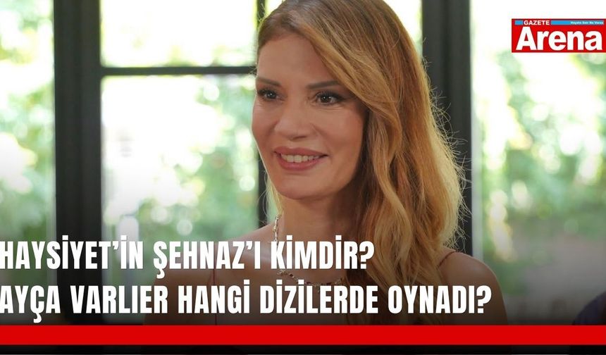 Haysiyet’in Şehnaz’ı kimdir? Ayça Varlıer hangi dizilerde oynadı?