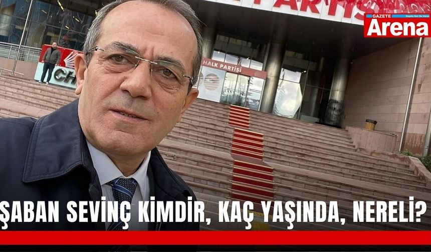 Şaban Sevinç kimdir, kaç yaşında, nereli?
