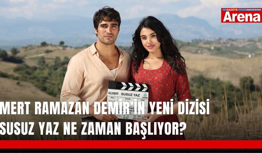 Mert Ramazan Demir’in yeni dizisi Susuz Yaz ne zaman başlıyor?