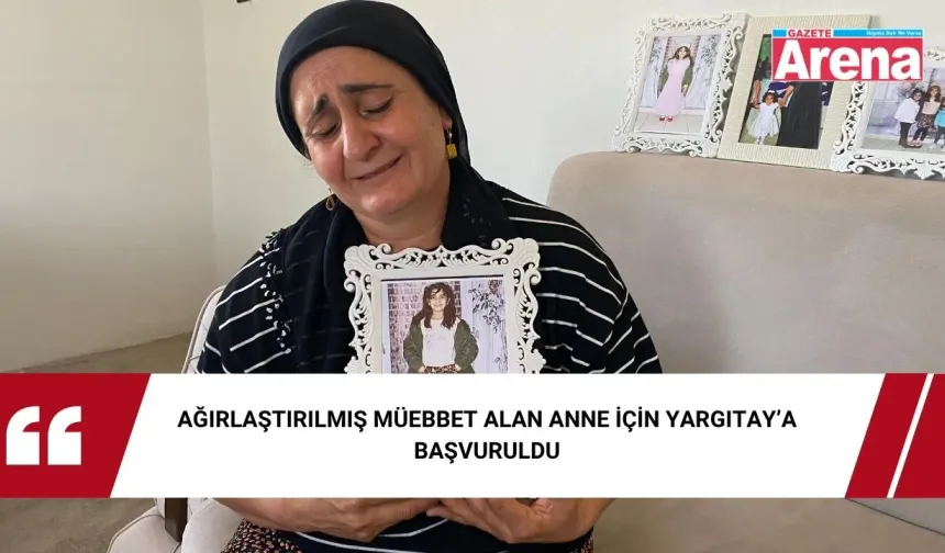 Ağırlaştırılmış müebbet alan anne için Yargıtay’a başvuruldu