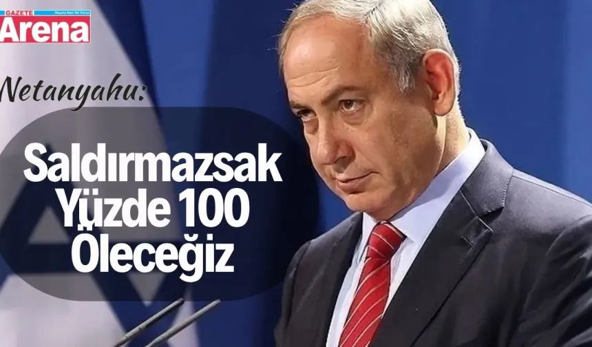 Netanyahu: Saldırmazsak yüzde 100 öleceğiz