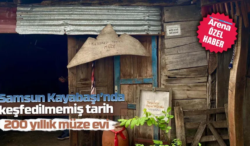 Samsun Kayabaşı yaylasında keşfedilmemiş tarih: 200 yıllık müze evi