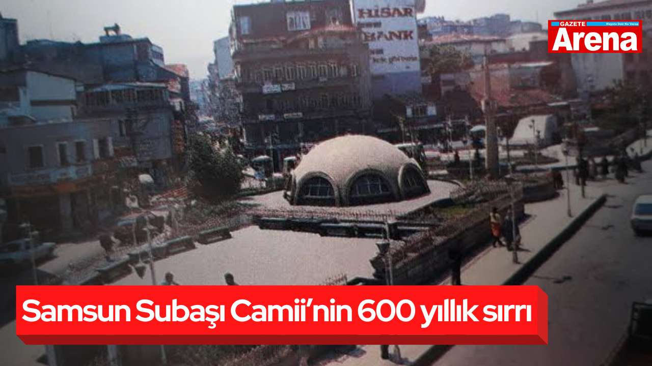 Samsun Subaşı Camii’nin 600 yıllık sırrı