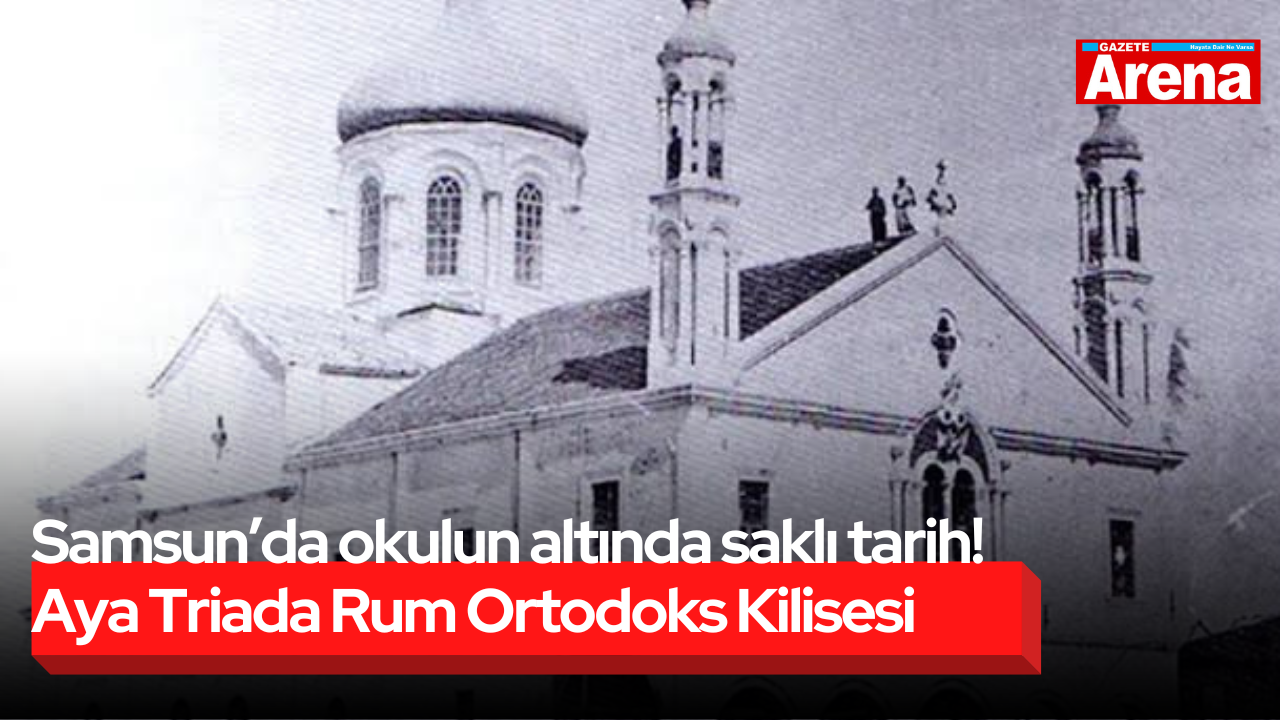 Samsun’da okulun altında saklı tarih! Aya Triada Rum Ortodoks Kilisesi