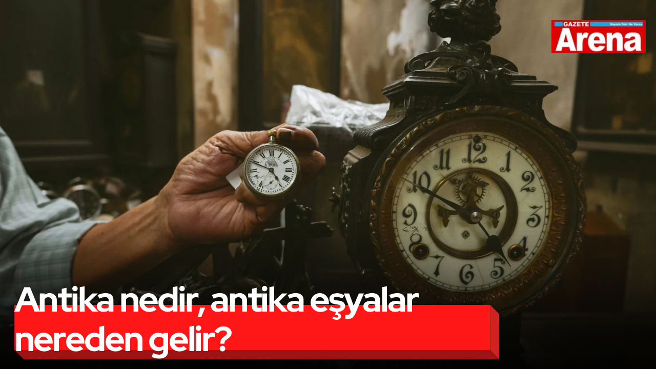 Antika nedir, antika eşyalar nereden gelir?