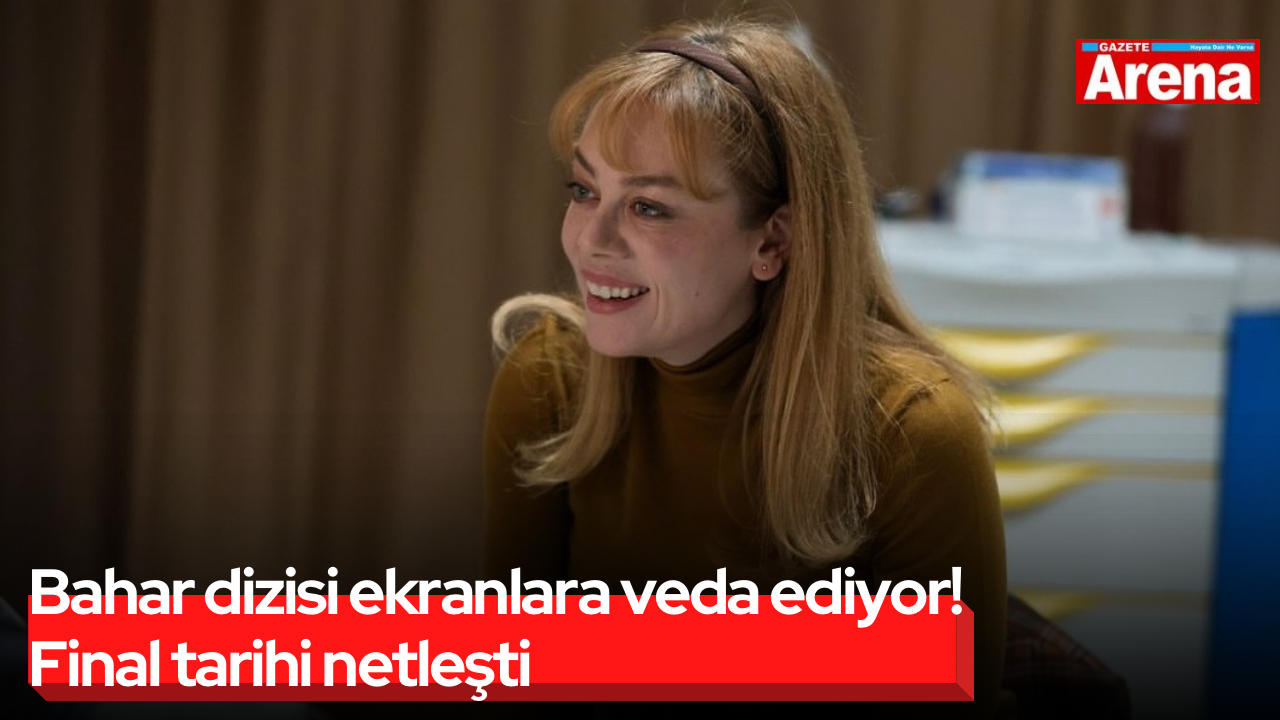Bahar dizisi ekranlara veda ediyor! Final tarihi netleşti