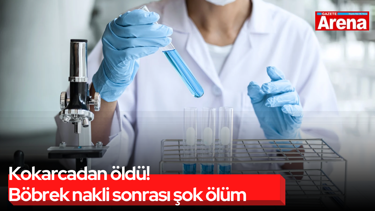 Kokarcadan öldü! Böbrek nakli sonrası şok ölüm