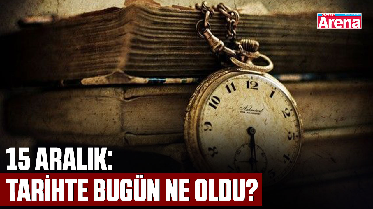 15 Aralık: Tarihte bugün neler oldu?