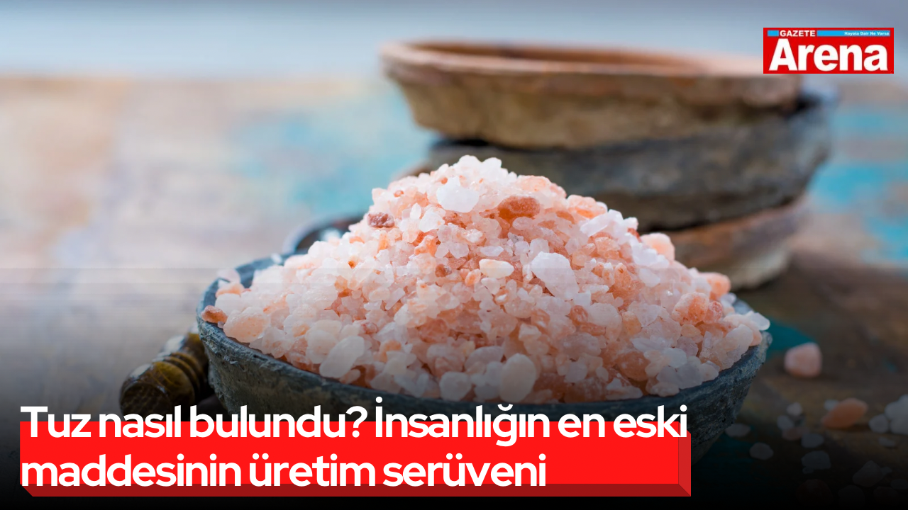 Tuz nasıl bulundu? İnsanlığın en eski maddesinin üretim serüveni