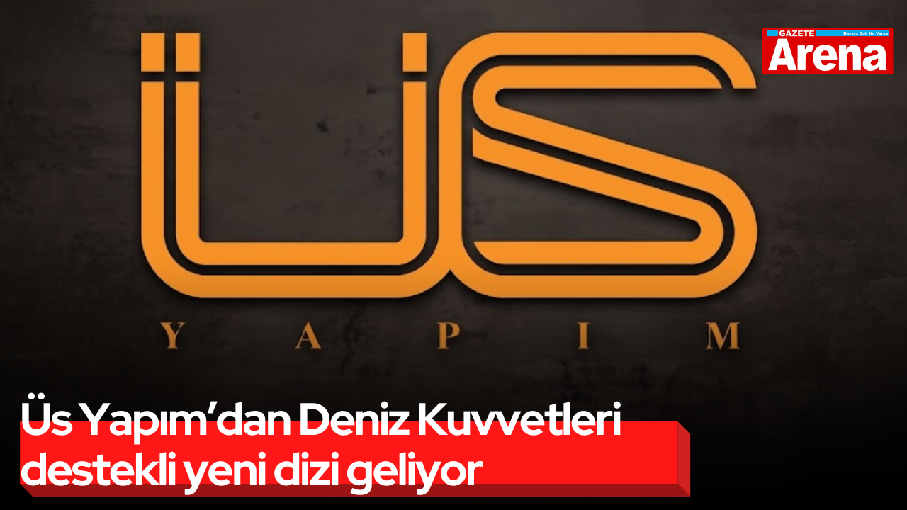 Üs Yapım’dan Deniz Kuvvetleri destekli yeni dizi geliyor
