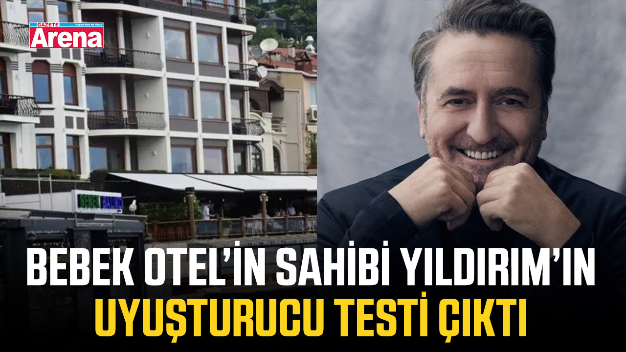Bebek Otel’in sahibi Yıldırım’ın uyuşturucu testi çıktı