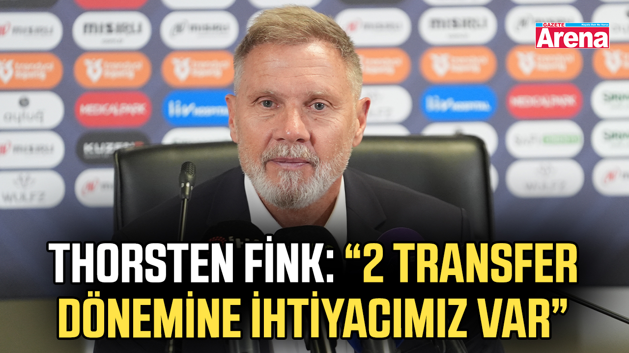 Thorsten Fink:“2 transfer dönemine ihtiyacımız var”