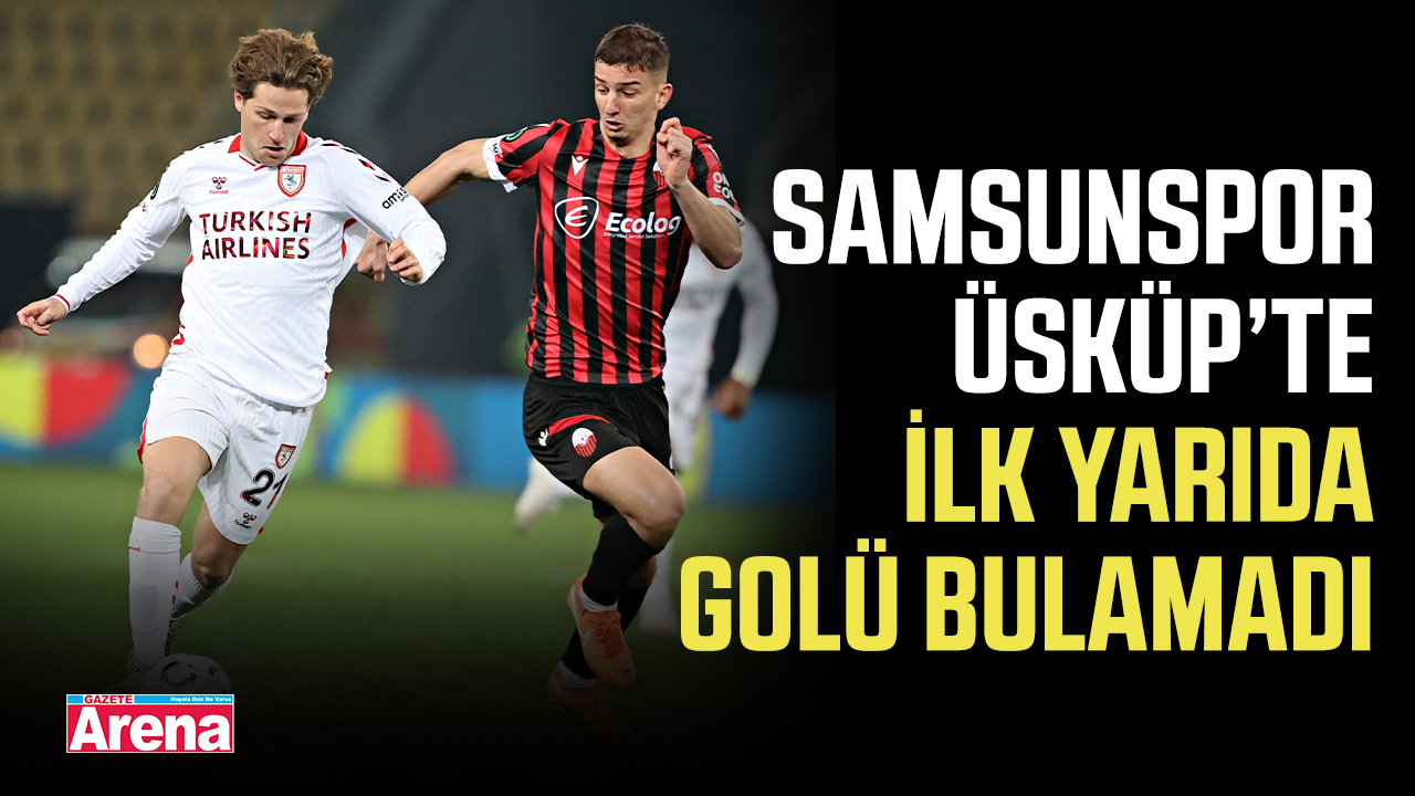 Samsunspor, Üsküp’te ilk yarıda golü bulamadı