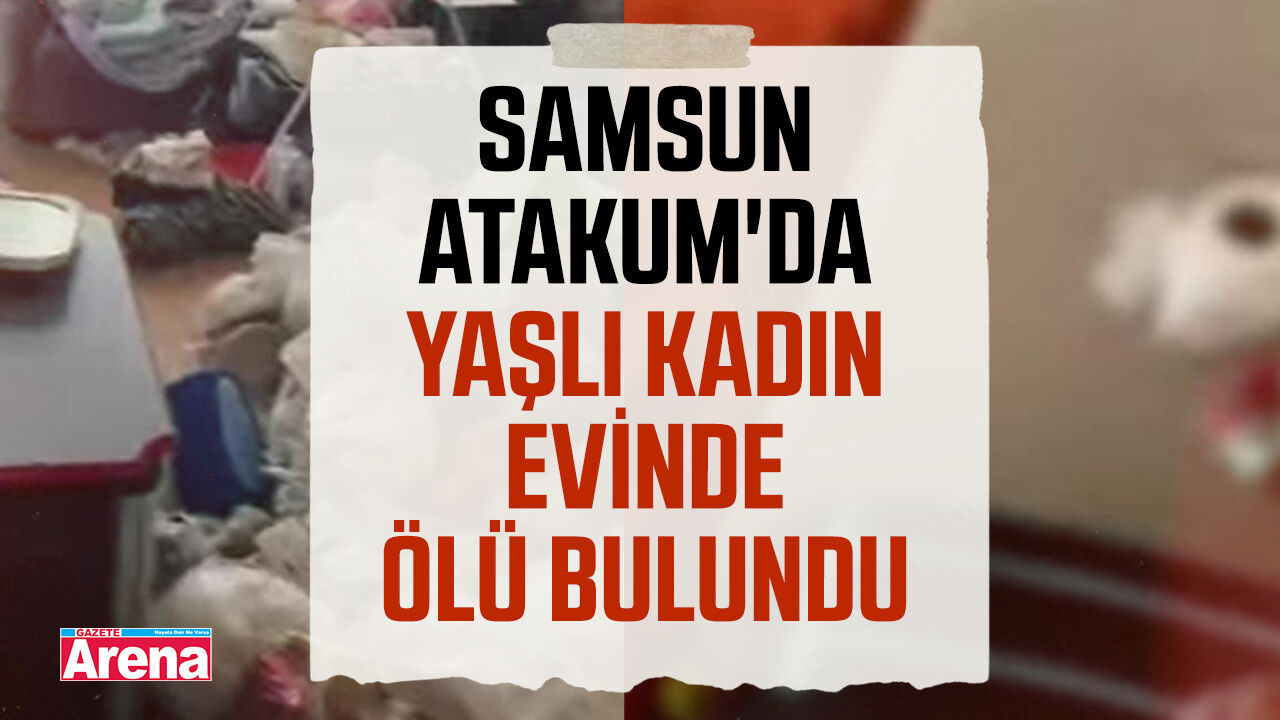 Samsun Atakum'da yaşlı kadın evinde ölü bulundu
