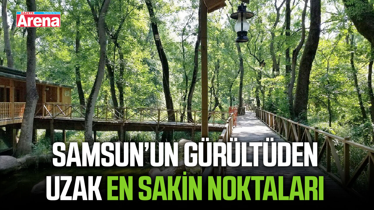 Samsun’un gürültüden uzak en sakin noktaları