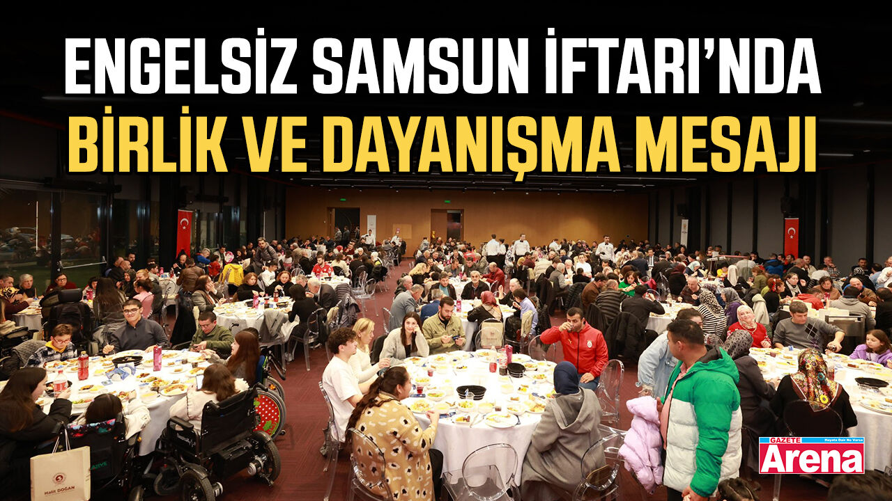 Engelsiz Samsun İftarı’nda birlik ve dayanışma mesajı