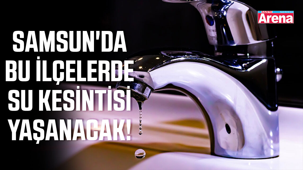 Samsun'da bu ilçelerde su kesintisi yaşanacak!
