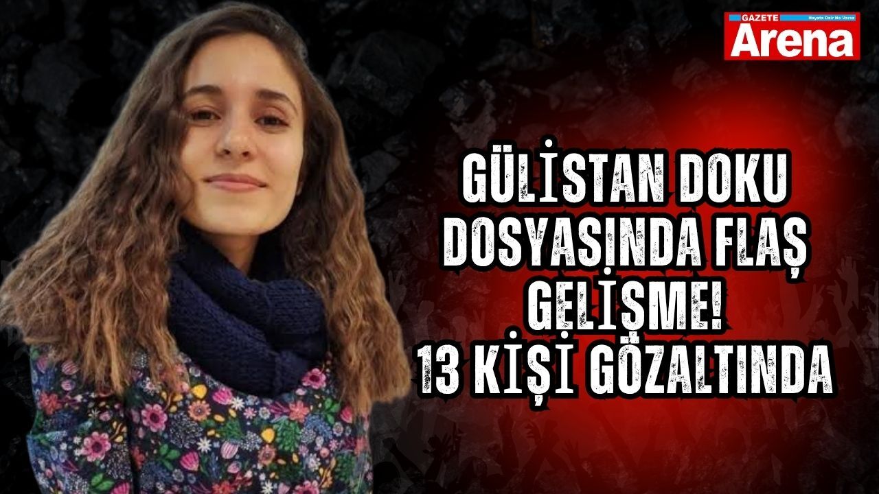 Gülistan Doku dosyasında flaş gelişme! 13 kişi gözaltında