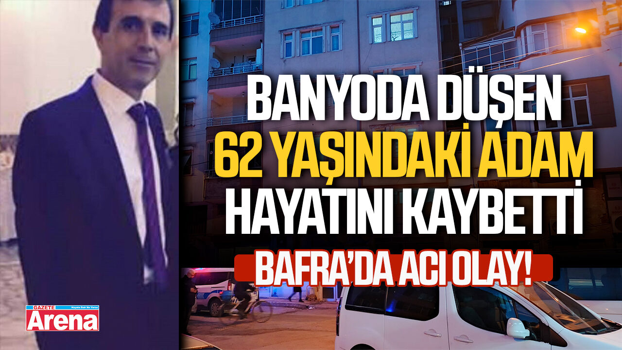 Bafra'da banyoda düşen 62 yaşındaki adam hayatını kaybetti