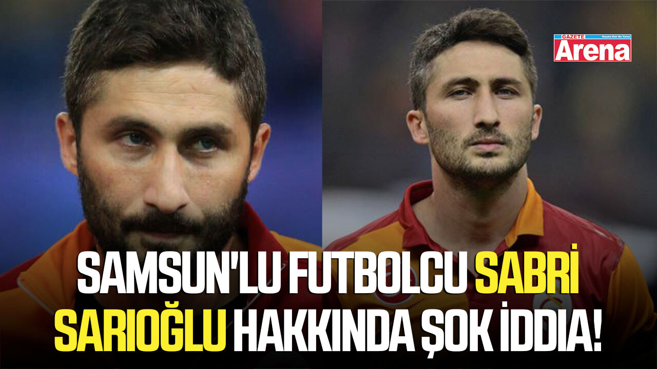 Samsun'lu futbolcu Sabri Sarıoğlu hakkında şok iddia!