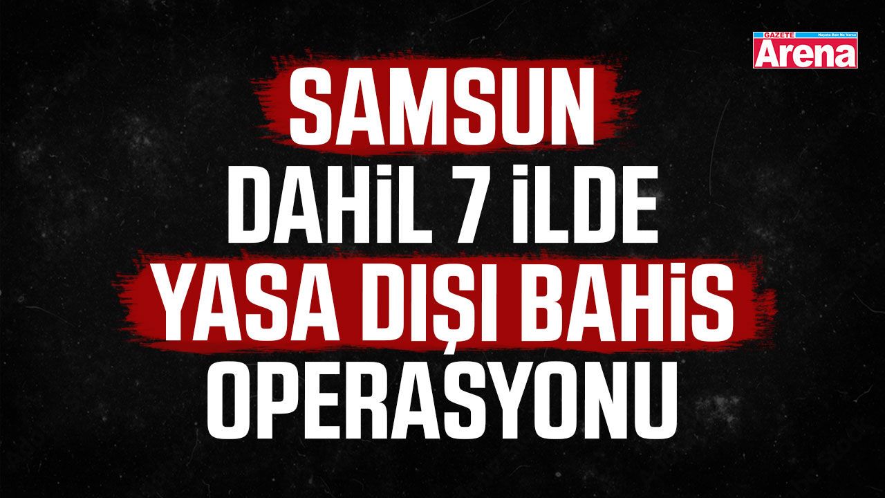 Samsun dahil 7 ilde yasa dışı bahis operasyonu