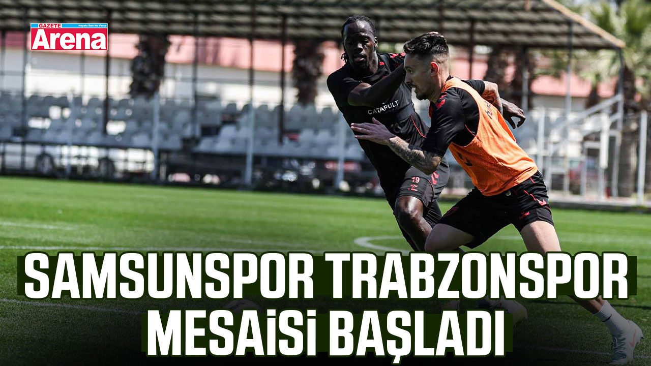 Samsunspor Trabzonspor mesaisi başladı