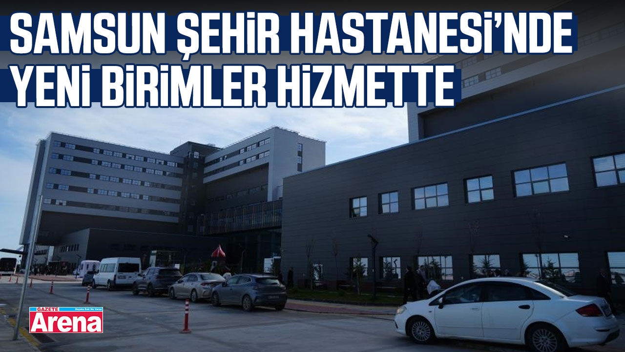 Samsun Şehir Hastanesi’nde yeni birimler hizmette