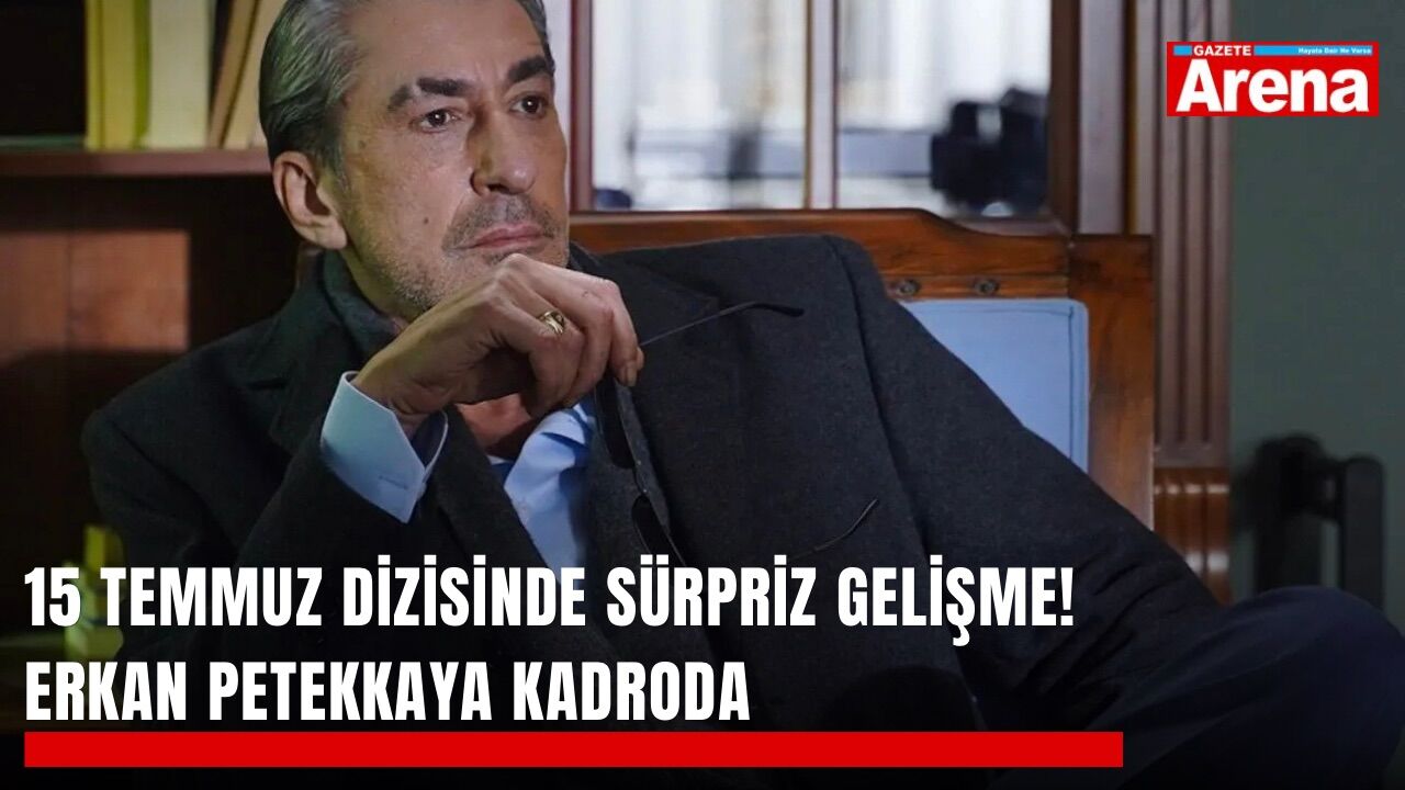 15 Temmuz dizisinde sürpriz gelişme! Erkan Petekkaya kadroda
