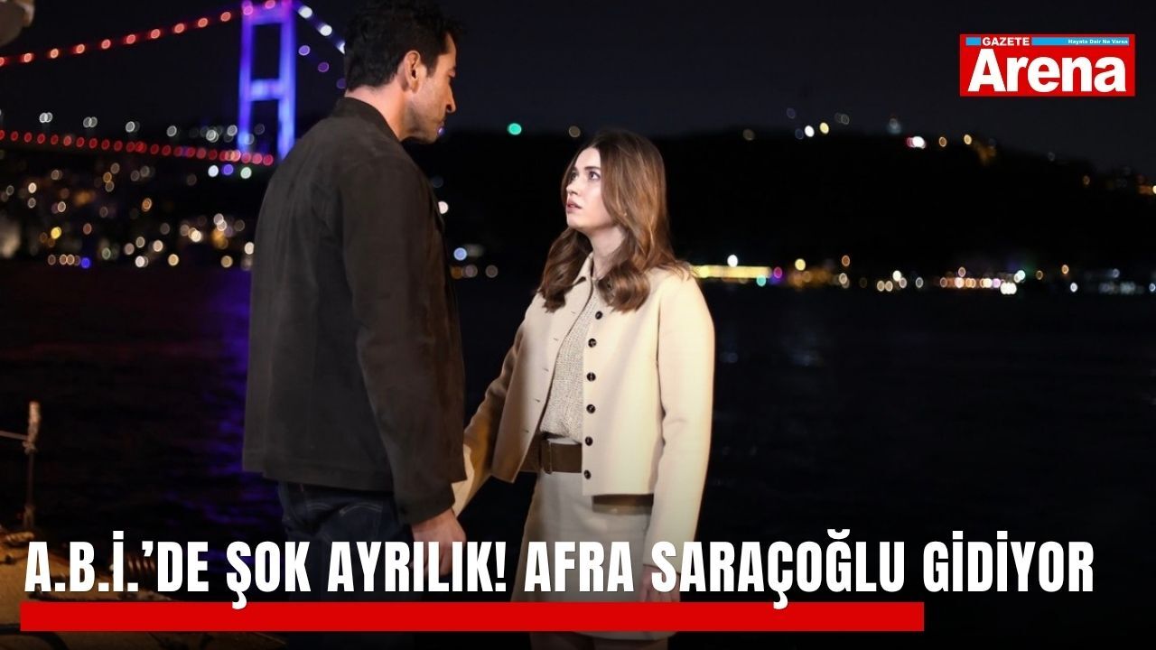 Abi dizisinde şok ayrılık! Afra Saraçoğlu gidiyor