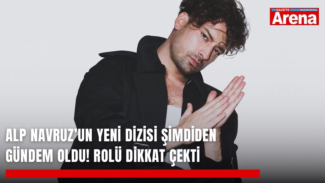 Alp Navruz’un yeni dizisi şimdiden gündem oldu! Rolü dikkat çekti