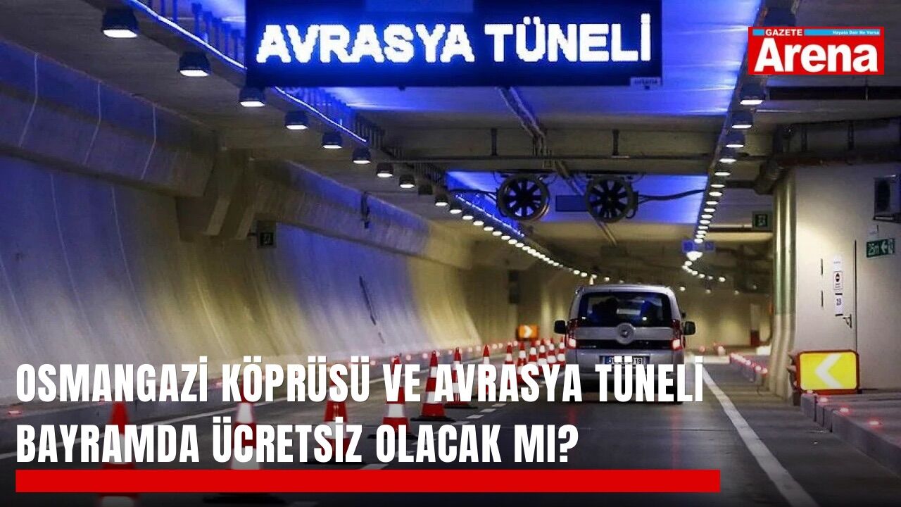 Osmangazi Köprüsü ve Avrasya Tüneli bayramda ücretsiz olacak mı?