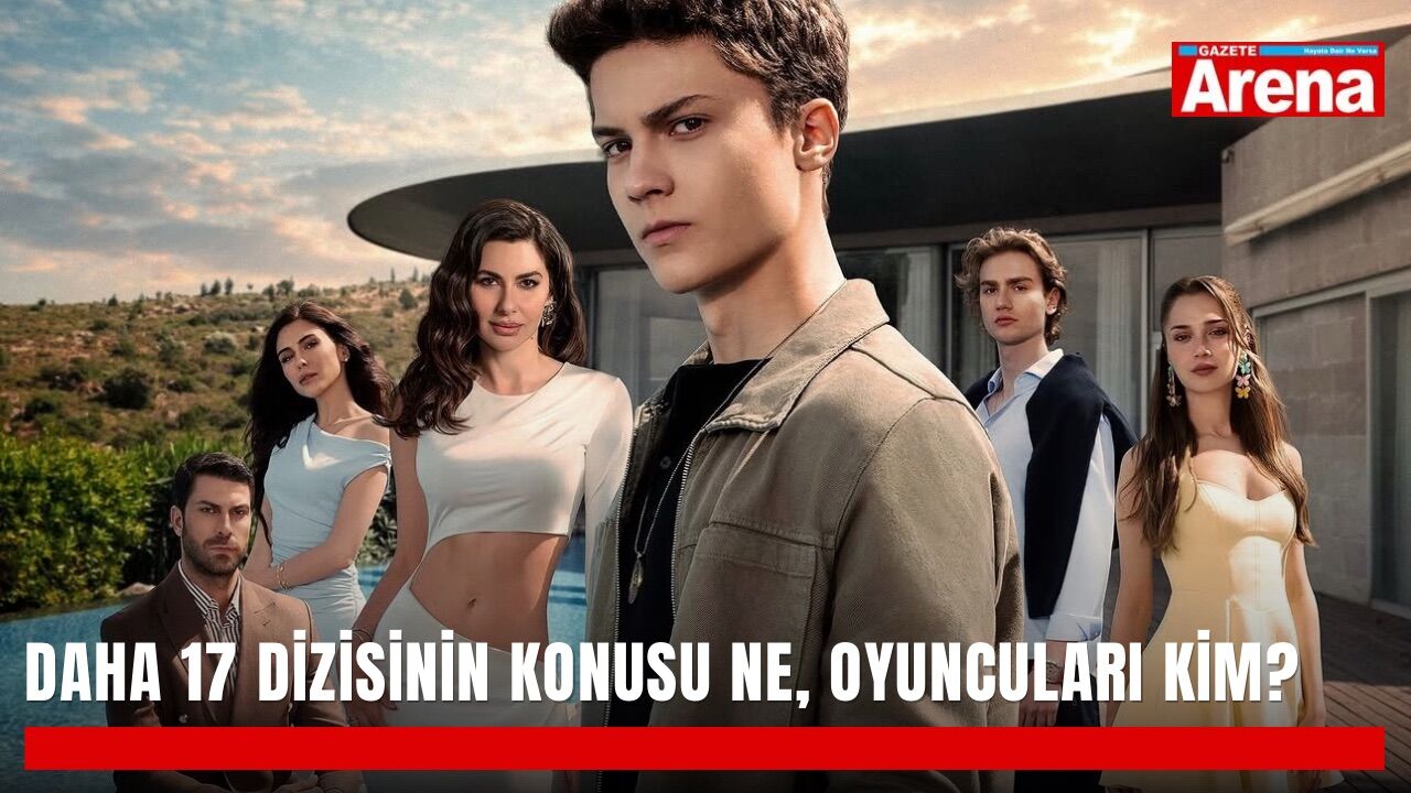 Daha 17 dizisinin konusu ne, oyuncuları kim? Kanal D’nin yeni dizisi başlıyor